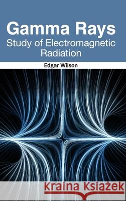 Gamma Rays: Study of Electromagnetic Radiation Edgar Wilson 9781632382122 NY Research Press