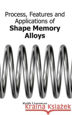 Process, Features and Applications of Shape Memory Alloys Keith Liverman 9781632383778 NY Research Press