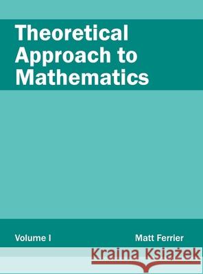 Theoretical Approach to Mathematics: Volume I Matt Ferrier 9781632384430 NY Research Press