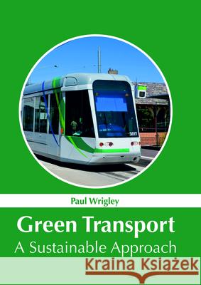 Green Transport: A Sustainable Approach Paul Wrigley 9781632385963