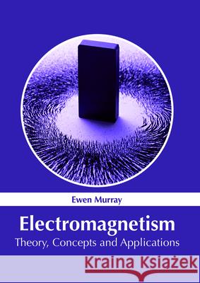 Electromagnetism: Theory, Concepts and Applications Ewen Murray 9781632386038