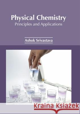 Physical Chemistry: Principles and Applications Ashok Kumar Srivastava 9781632386236