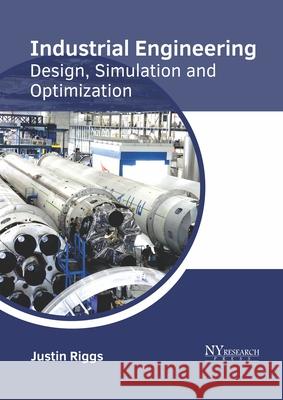 Industrial Engineering: Design, Simulation and Optimization Justin Riggs 9781632386540 NY Research Press