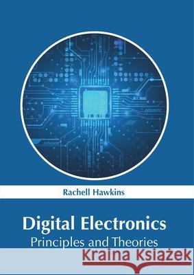 Digital Electronics: Principles and Theories Rachell Hawkins 9781632387035 NY Research Press