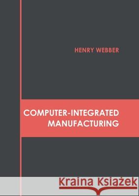 Computer-Integrated Manufacturing Henry Webber 9781632388179 NY Research Press