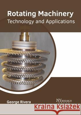 Rotating Machinery: Technology and Applications George Rivera 9781632388513