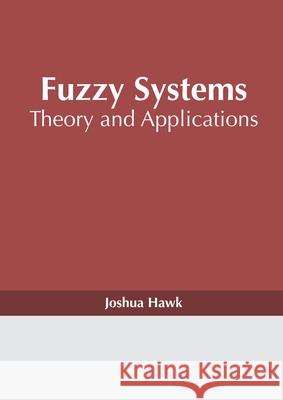 Fuzzy Systems: Theory and Applications Joshua Hawk 9781632388537 NY Research Press