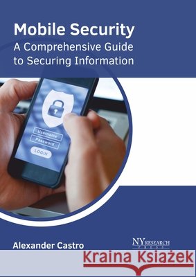 Mobile Security: A Comprehensive Guide to Securing Information Alexander Castro 9781632388636