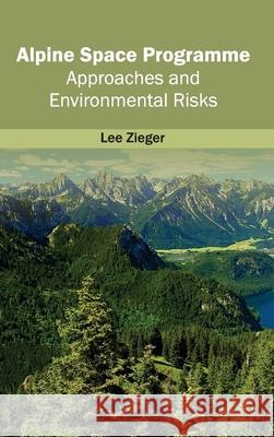 Alpine Space Programme: Approaches and Environmental Risks Lee Zieger 9781632390660 Callisto Reference