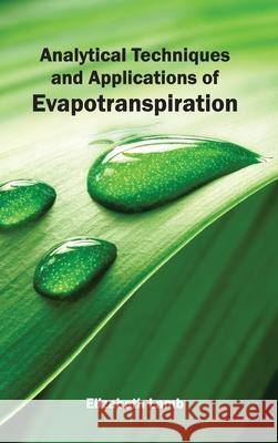 Analytical Techniques and Applications of Evapotranspiration Elizabeth Lamb 9781632390707 Callisto Reference