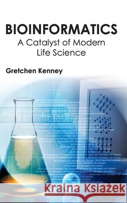 Bioinformatics: A Catalyst of Modern Life Science Gretchen Kenney 9781632390967