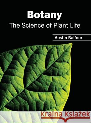 Botany: The Science of Plant Life Austin Balfour 9781632391056 Callisto Reference