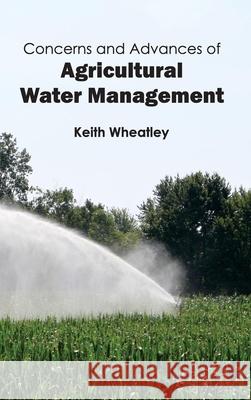 Concerns and Advances of Agricultural Water Management Keith Wheatley 9781632391278 Callisto Reference