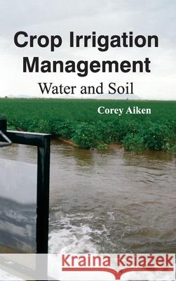 Crop Irrigation Management: Water and Soil Corey Aiken 9781632391308 Callisto Reference
