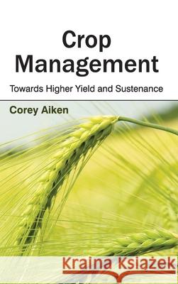 Crop Management: Towards Higher Yield and Sustenance Corey Aiken 9781632391315
