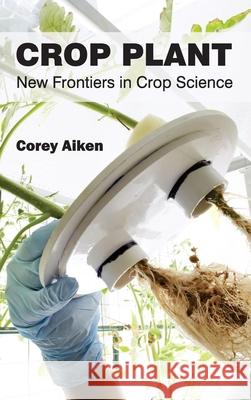 Crop Plant: New Frontiers in Crop Science Corey Aiken 9781632391322