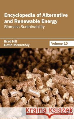 Encyclopedia of Alternative and Renewable Energy: Volume 10 (Biomass Sustainability) Brad Hill David McCartney 9781632391841 Callisto Reference