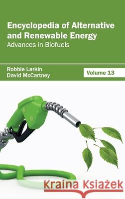 Encyclopedia of Alternative and Renewable Energy: Volume 13 (Advances in Biofuels) Robbie Larkin David McCartney 9781632391872