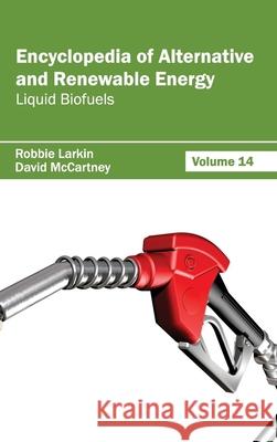 Encyclopedia of Alternative and Renewable Energy: Volume 14 (Liquid Biofuels) Robbie Larkin David McCartney 9781632391889
