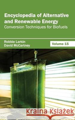 Encyclopedia of Alternative and Renewable Energy: Volume 15 (Conversion Techniques for Biofuels) Robbie Larkin David McCartney 9781632391896 Callisto Reference