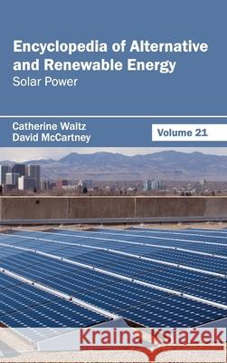 Encyclopedia of Alternative and Renewable Energy: Volume 21 (Solar Power) Catherine Waltz David McCartney 9781632391957 Callisto Reference