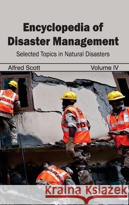 Encyclopedia of Disaster Management: Volume IV (Selected Topics in Natural Disasters) Alfred Scott 9781632392282 Callisto Reference