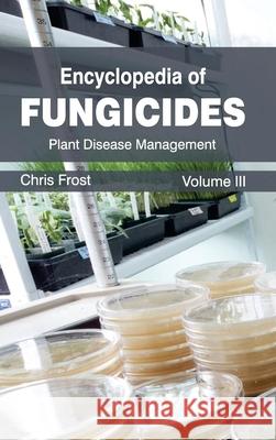 Encyclopedia of Fungicides: Volume III (Plant Disease Management) Chris Frost 9781632392510 Callisto Reference