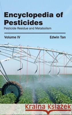 Encyclopedia of Pesticides: Volume IV (Pesticide Residue and Metabolism) Edwin Tan 9781632392800 Callisto Reference