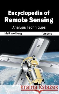Encyclopedia of Remote Sensing: Volume I (Analysis Techniques) Matt Weilberg 9781632392886 Callisto Reference