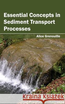 Essential Concepts in Sediment Transport Processes Alice Grenouille 9781632393159 Callisto Reference