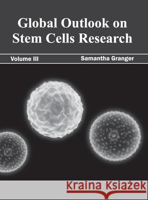 Global Outlook on Stem Cells Research: Volume III Samantha Granger 9781632393647 Callisto Reference