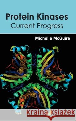 Protein Kinases: Current Progress Michelle McGuire 9781632395238