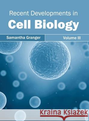 Recent Developments in Cell Biology: Volume III Samantha Granger 9781632395320 Callisto Reference