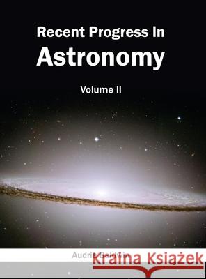 Recent Progress in Astronomy: Volume II Audria Baldwin 9781632395405 Callisto Reference