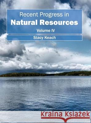 Recent Progress in Natural Resources: Volume IV Stacy Keach 9781632395450