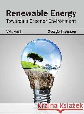 Renewable Energy: Towards a Greener Environment (Volume I) George Thomson 9781632395504