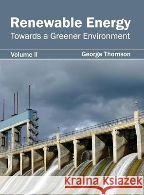 Renewable Energy: Towards a Greener Environment (Volume II) George Thomson 9781632395511