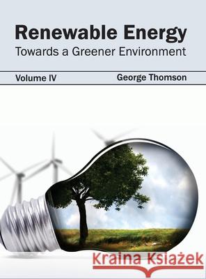 Renewable Energy: Towards a Greener Environment (Volume IV) George Thomson 9781632395535