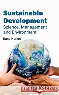 Sustainable Development: Science, Management and Environment Kane Harlow 9781632395801 Callisto Reference