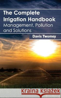 Complete Irrigation Handbook: Management, Pollution and Solutions Davis Twomey 9781632395948 Callisto Reference