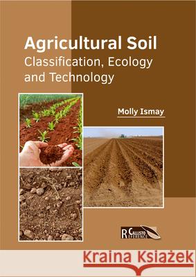 Agricultural Soil: Classification, Ecology and Technology Molly Ismay 9781632397911 Callisto Reference