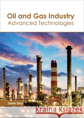 Oil and Gas Industry: Advanced Technologies Jane Urry 9781632398635 Callisto Reference