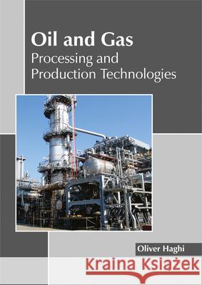 Oil and Gas: Processing and Production Technologies Oliver Haghi 9781632398642