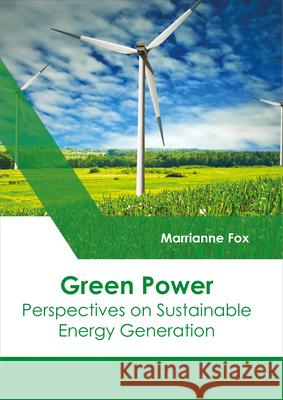 Green Power: Perspectives on Sustainable Energy Generation Marrianne Fox 9781632398734