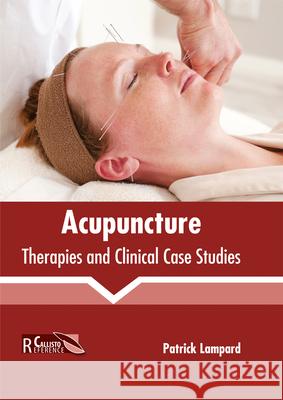 Acupuncture: Therapies and Clinical Case Studies Patrick Lampard 9781632398925 Callisto Reference