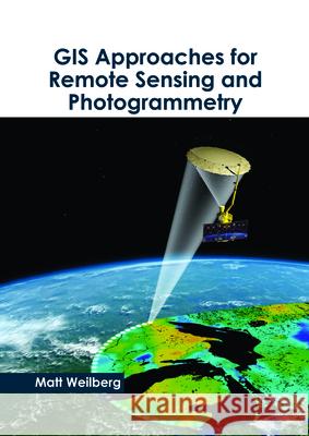 GIS Approaches for Remote Sensing and Photogrammetry Matt Weilberg 9781632399304 Callisto Reference