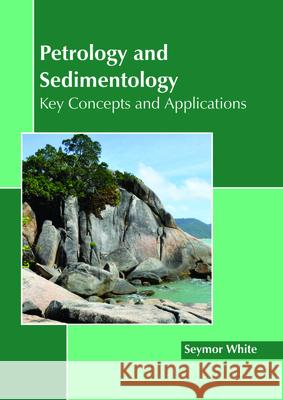 Petrology and Sedimentology: Key Concepts and Applications Seymor White 9781632399540 Callisto Reference