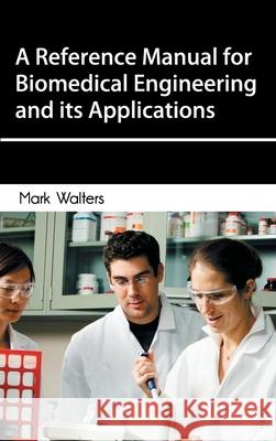 Reference Manual for Biomedical Engineering and Its Applications Mark Walters 9781632400000