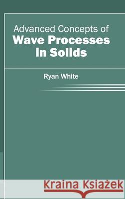 Advanced Concepts of Wave Processes in Solids Ryan White 9781632400185 Clanrye International