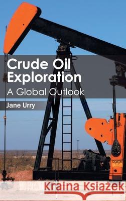 Crude Oil Exploration: A Global Outlook Jane Urry 9781632401229 Clanrye International